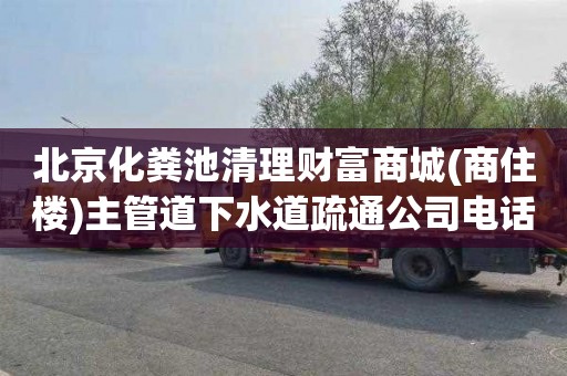 北京化粪池清理财富商城(商住楼)主管道下水道疏通公司电话