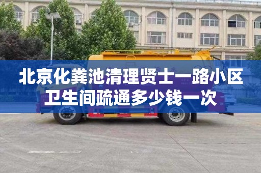 北京化粪池清理贤士一路小区卫生间疏通多少钱一次