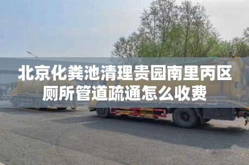 北京化粪池清理贵园南里丙区厕所管道疏通怎么收费
