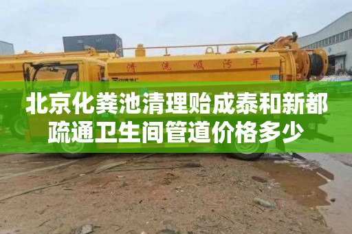 北京化粪池清理贻成泰和新都疏通卫生间管道价格多少