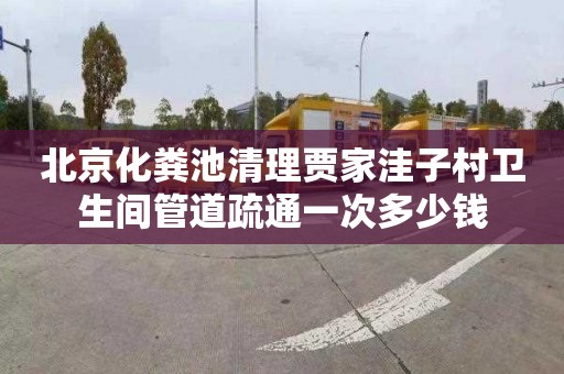 北京化粪池清理贾家洼子村卫生间管道疏通一次多少钱