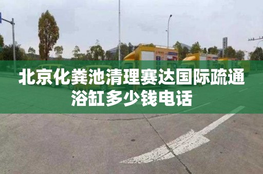 北京化粪池清理赛达国际疏通浴缸多少钱电话