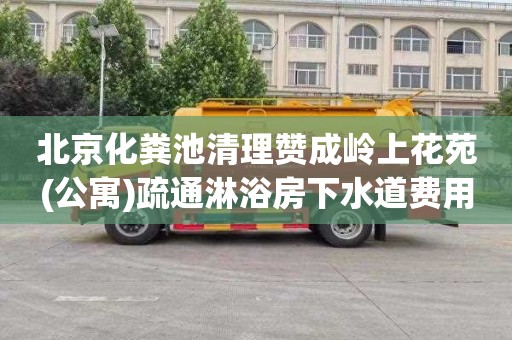 北京化粪池清理赞成岭上花苑(公寓)疏通淋浴房下水道费用