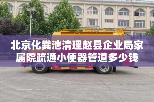 北京化粪池清理赵县企业局家属院疏通小便器管道多少钱
