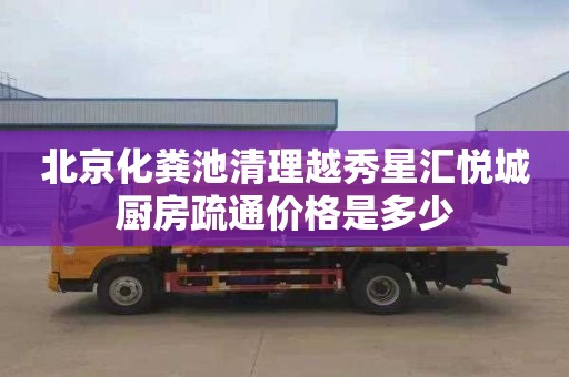 北京化粪池清理越秀星汇悦城厨房疏通价格是多少