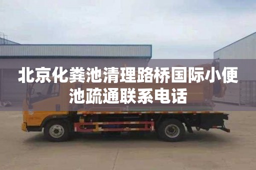 北京化粪池清理路桥国际小便池疏通联系电话