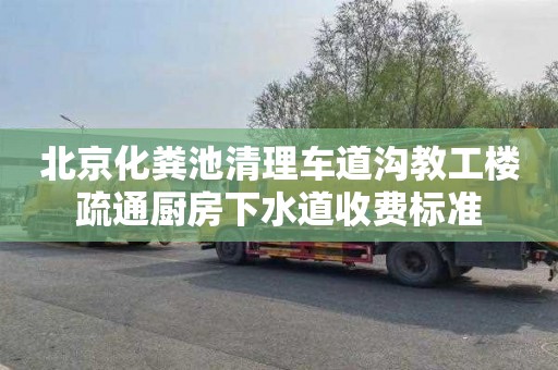 北京化粪池清理车道沟教工楼疏通厨房下水道收费标准