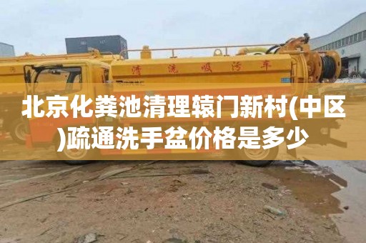 北京化粪池清理辕门新村(中区)疏通洗手盆价格是多少