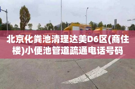 北京化粪池清理达美D6区(商住楼)小便池管道疏通电话号码