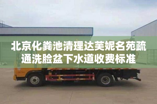 北京化粪池清理达芙妮名苑疏通洗脸盆下水道收费标准