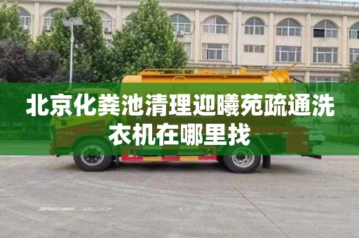 北京化粪池清理迎曦苑疏通洗衣机在哪里找