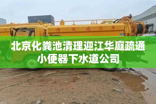 北京化粪池清理迎江华庭疏通小便器下水道公司