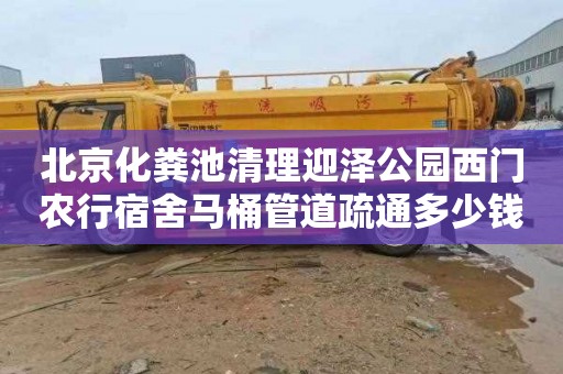 北京化粪池清理迎泽公园西门农行宿舍马桶管道疏通多少钱
