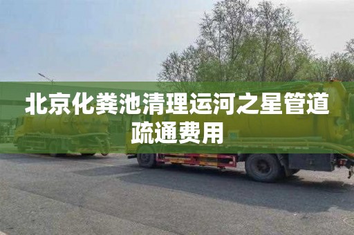 北京化粪池清理运河之星管道疏通费用