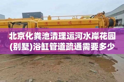 北京化粪池清理运河水岸花园(别墅)浴缸管道疏通需要多少钱