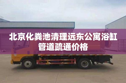 北京化粪池清理远东公寓浴缸管道疏通价格