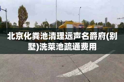 北京化粪池清理远声名爵府(别墅)洗菜池疏通费用