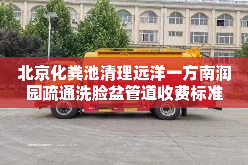 北京化粪池清理远洋一方南润园疏通洗脸盆管道收费标准