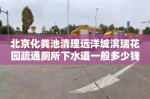 北京化粪池清理远洋城滨瑞花园疏通厕所下水道一般多少钱