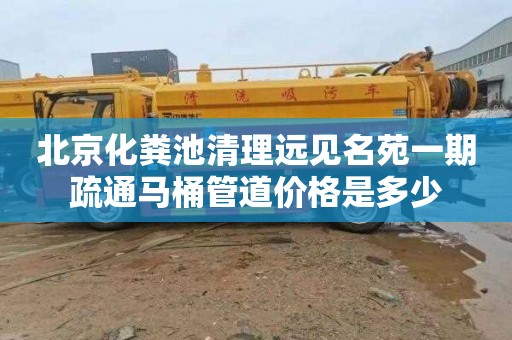 北京化粪池清理远见名苑一期疏通马桶管道价格是多少