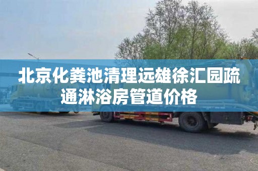 北京化粪池清理远雄徐汇园疏通淋浴房管道价格