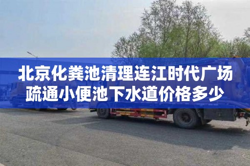 北京化粪池清理连江时代广场疏通小便池下水道价格多少