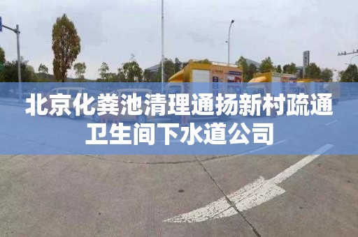 北京化粪池清理通扬新村疏通卫生间下水道公司