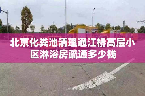 北京化粪池清理通江桥高层小区淋浴房疏通多少钱
