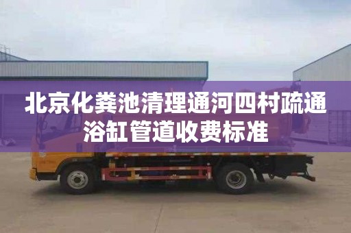北京化粪池清理通河四村疏通浴缸管道收费标准