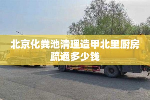 北京化粪池清理造甲北里厨房疏通多少钱