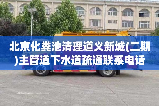 北京化粪池清理道义新城(二期)主管道下水道疏通联系电话