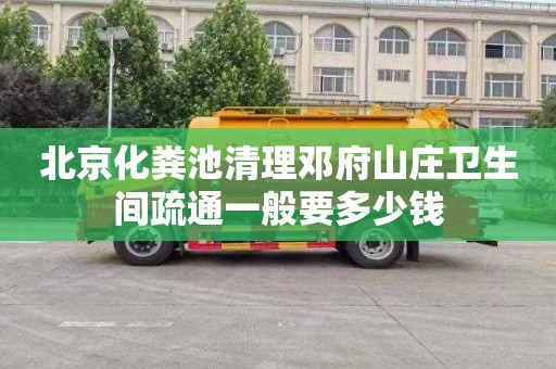 北京化粪池清理邓府山庄卫生间疏通一般要多少钱