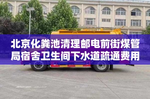 北京化粪池清理邮电前街煤管局宿舍卫生间下水道疏通费用