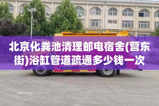 北京化粪池清理邮电宿舍(营东街)浴缸管道疏通多少钱一次