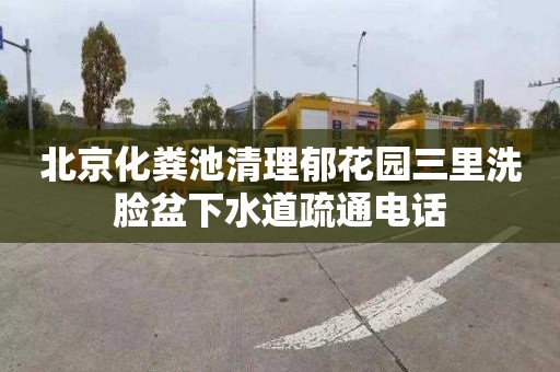 北京化粪池清理郁花园三里洗脸盆下水道疏通电话