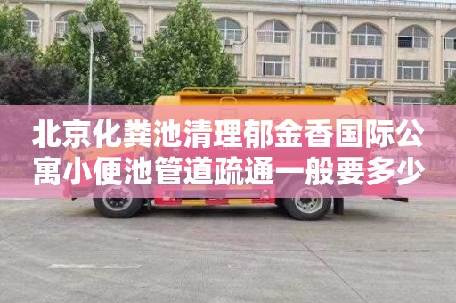 北京化粪池清理郁金香国际公寓小便池管道疏通一般要多少钱