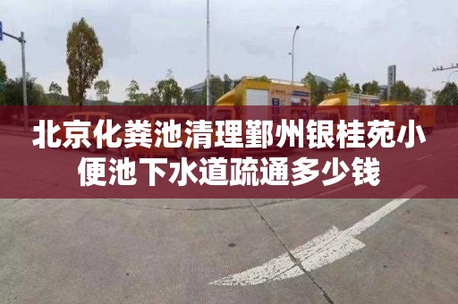 北京化粪池清理鄞州银桂苑小便池下水道疏通多少钱
