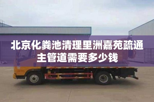 北京化粪池清理里洲嘉苑疏通主管道需要多少钱