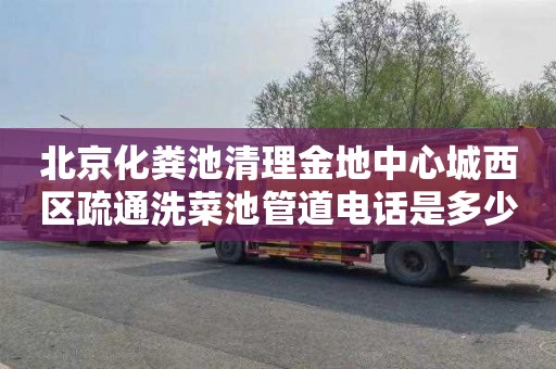北京化粪池清理金地中心城西区疏通洗菜池管道电话是多少