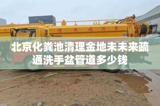 北京化粪池清理金地未未来疏通洗手盆管道多少钱