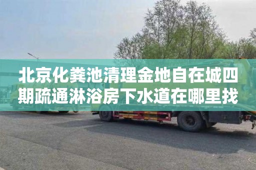 北京化粪池清理金地自在城四期疏通淋浴房下水道在哪里找
