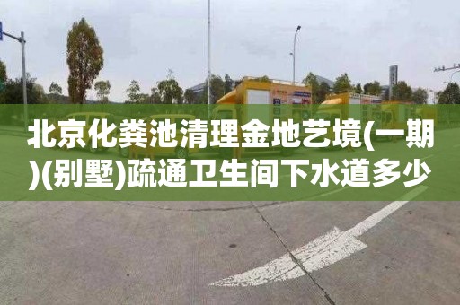 北京化粪池清理金地艺境(一期)(别墅)疏通卫生间下水道多少钱