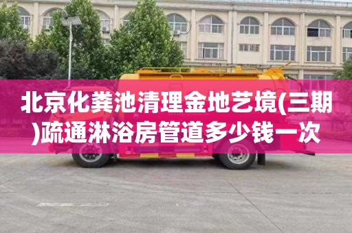 北京化粪池清理金地艺境(三期)疏通淋浴房管道多少钱一次