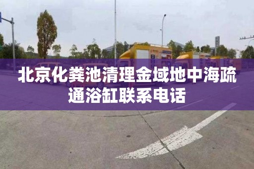 北京化粪池清理金域地中海疏通浴缸联系电话
