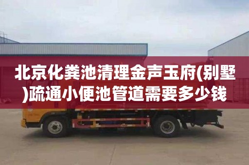 北京化粪池清理金声玉府(别墅)疏通小便池管道需要多少钱