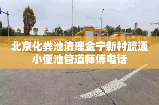 北京化粪池清理金宁新村疏通小便池管道师傅电话