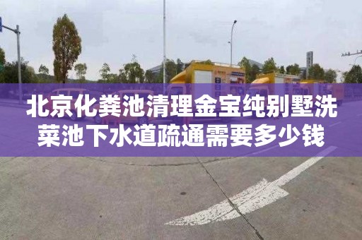 北京化粪池清理金宝纯别墅洗菜池下水道疏通需要多少钱