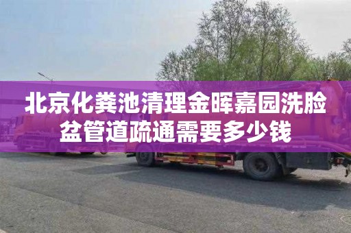 北京化粪池清理金晖嘉园洗脸盆管道疏通需要多少钱