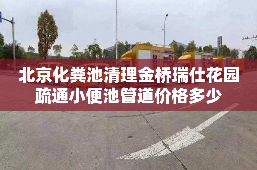 北京化粪池清理金桥瑞仕花园疏通小便池管道价格多少