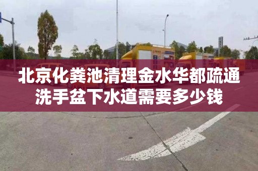北京化粪池清理金水华都疏通洗手盆下水道需要多少钱